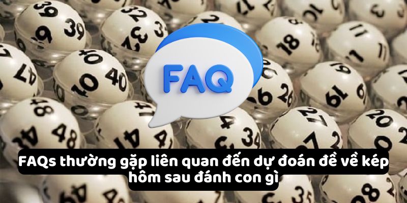 FAQs thường gặp liên quan đến dự đoán đề về kép hôm sau đánh con gì