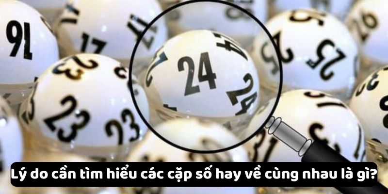 Lý do cần tìm hiểu các cặp số hay về cùng nhau là gì?