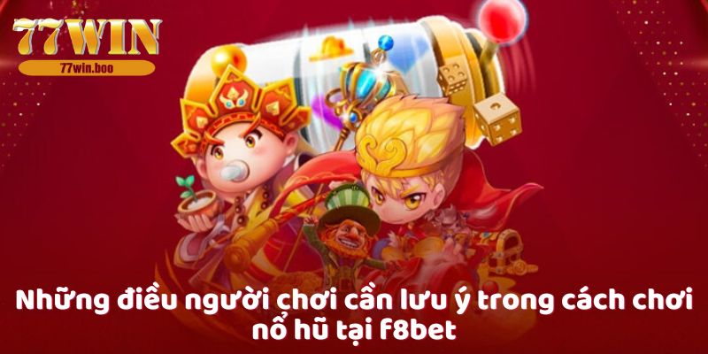 Những điều người chơi cần lưu ý trong cách chơi nổ hũ tại f8bet