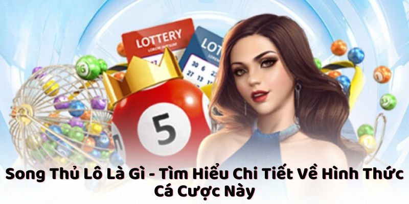 Song Thủ Lô Là Gì - Tìm Hiểu Chi Tiết Về Hình Thức Cá Cược Này