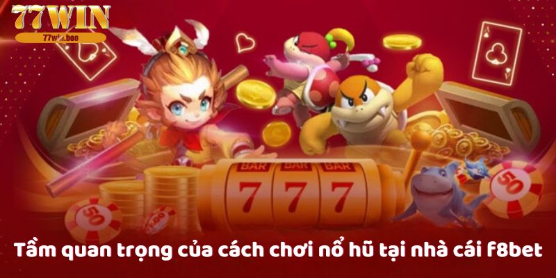 Tầm quan trọng của cách chơi nổ hũ tại nhà cái f8bet